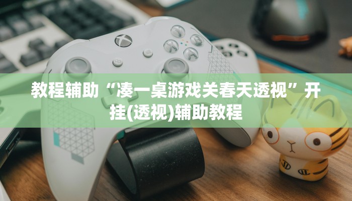 教程辅助“凑一桌游戏关春天透视”开挂(透视)辅助教程