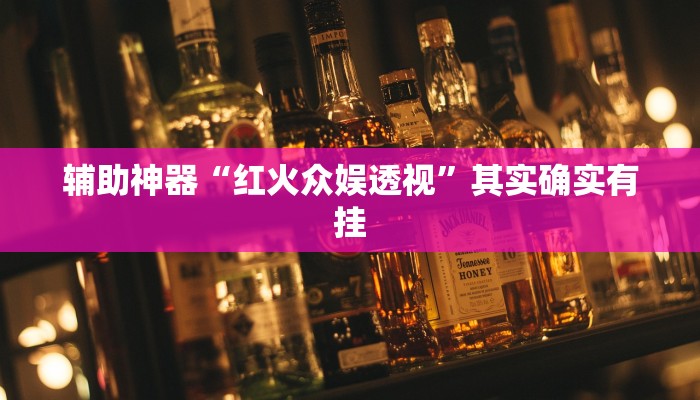 辅助神器“红火众娱透视”其实确实有挂 辅助神器“红火众娱透视”其实确实有挂