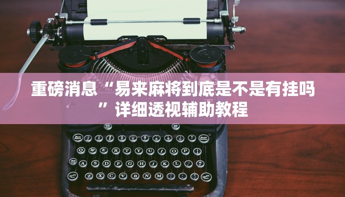 重磅消息“易来麻将到底是不是有挂吗”详细透视辅助教程 重磅消息“易来麻将到底是不是有挂吗”详细透视辅助教程