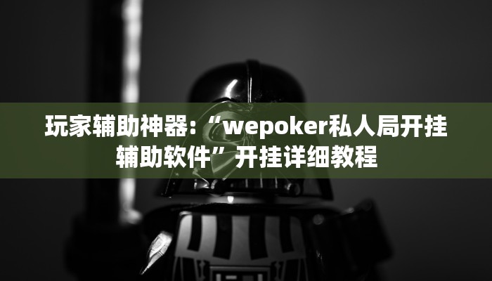 玩家辅助神器:“wepoker私人局开挂辅助软件”开挂详细教程 玩家辅助神器:“wepoker私人局开挂辅助软件”开挂详细教程