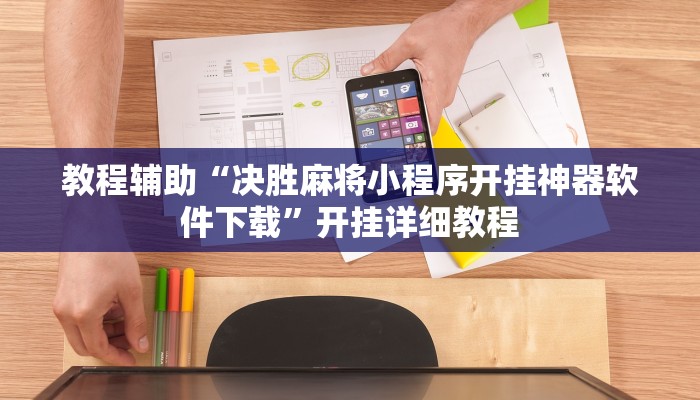 教程辅助“决胜麻将小程序开挂神器软件下载”开挂详细教程 教程辅助“决胜麻将小程序开挂神器软件下载”开挂详细教程