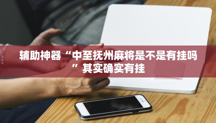 辅助神器“中至抚州麻将是不是有挂吗”其实确实有挂