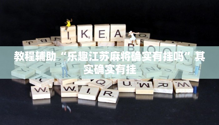 教程辅助“乐趣江苏麻将确实有挂吗”其实确实有挂