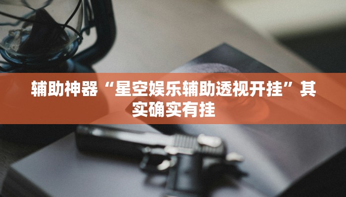 辅助神器“星空娱乐辅助透视开挂”其实确实有挂