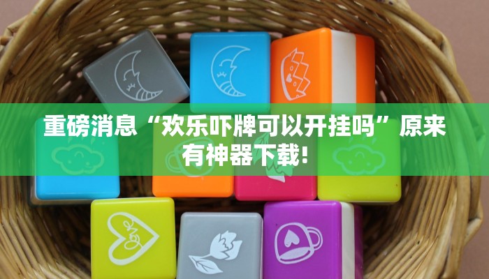 重磅消息“欢乐吓牌可以开挂吗”原来有神器下载!