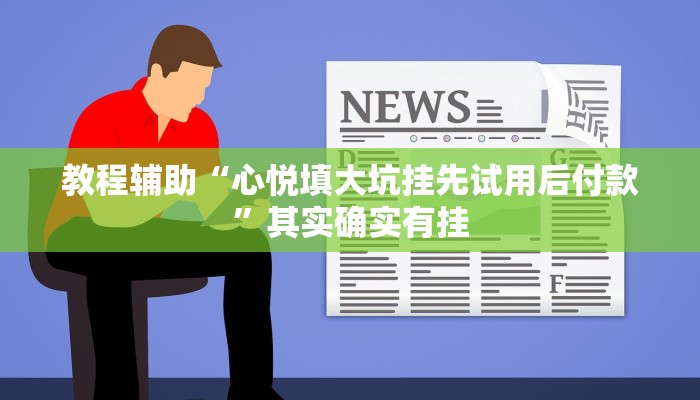 教程辅助“心悦填大坑挂先试用后付款”其实确实有挂