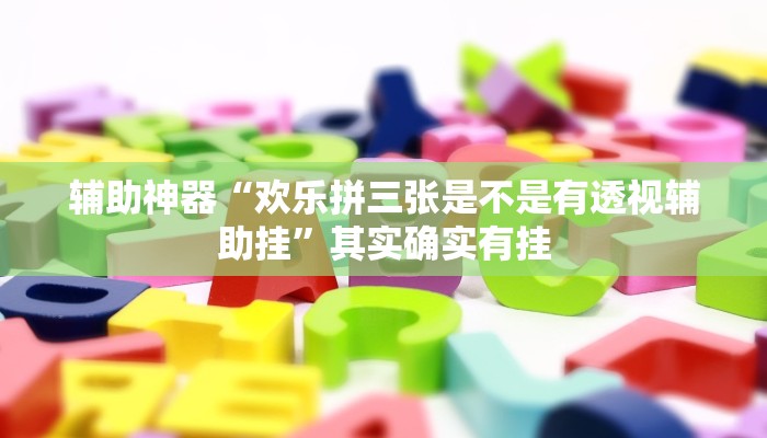 辅助神器“欢乐拼三张是不是有透视辅助挂”其实确实有挂