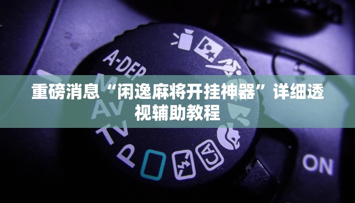 重磅消息“闲逸麻将开挂神器”详细透视辅助教程