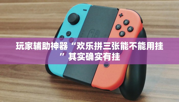 玩家辅助神器“欢乐拼三张能不能用挂”其实确实有挂