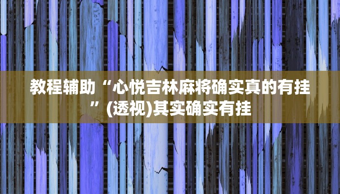 教程辅助“心悦吉林麻将确实真的有挂”(透视)其实确实有挂