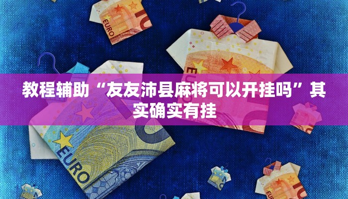 教程辅助“友友沛县麻将可以开挂吗”其实确实有挂