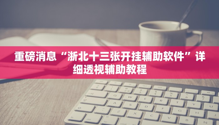 重磅消息“浙北十三张开挂辅助软件”详细透视辅助教程