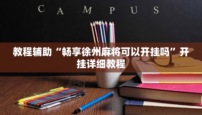 教程辅助“畅享徐州麻将可以开挂吗”开挂详细教程