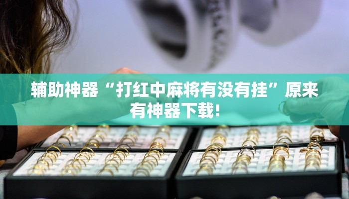 辅助神器“打红中麻将有没有挂”原来有神器下载!