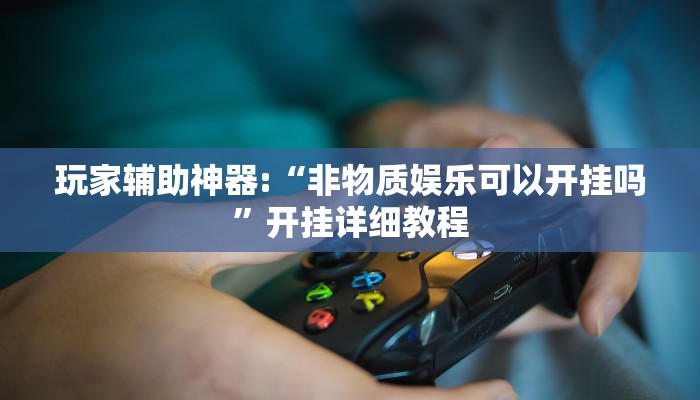 玩家辅助神器:“非物质娱乐可以开挂吗”开挂详细教程 玩家辅助神器:“非物质娱乐可以开挂吗”开挂详细教程