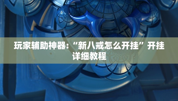 玩家辅助神器:“新八戒怎么开挂”开挂详细教程 玩家辅助神器:“新八戒怎么开挂”开挂详细教程