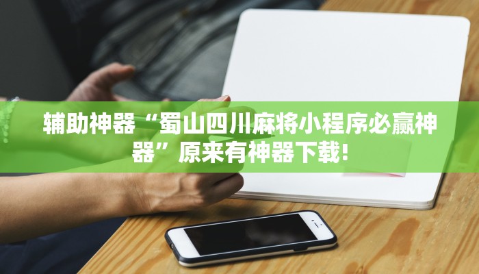 辅助神器“蜀山四川麻将小程序必赢神器”原来有神器下载!
