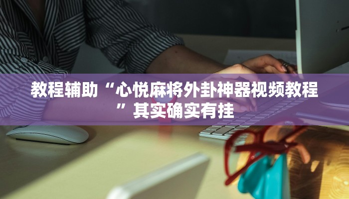 教程辅助“心悦麻将外卦神器视频教程”其实确实有挂