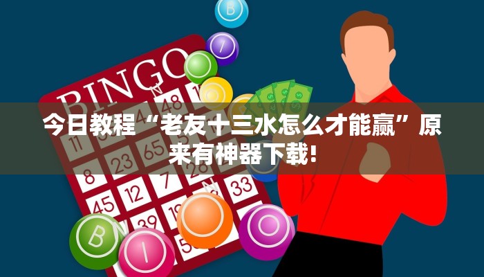 今日教程“老友十三水怎么才能赢”原来有神器下载!