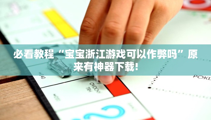 必看教程“宝宝浙江游戏可以作弊吗”原来有神器下载! 必看教程“宝宝浙江游戏可以作弊吗”原来有神器下载!