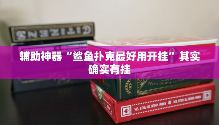 辅助神器“鲨鱼扑克最好用开挂”其实确实有挂 辅助神器“鲨鱼扑克最好用开挂”其实确实有挂