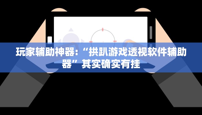 玩家辅助神器:“拱趴游戏透视软件辅助器”其实确实有挂