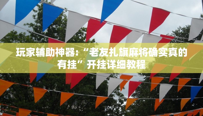 玩家辅助神器:“老友扎旗麻将确实真的有挂”开挂详细教程