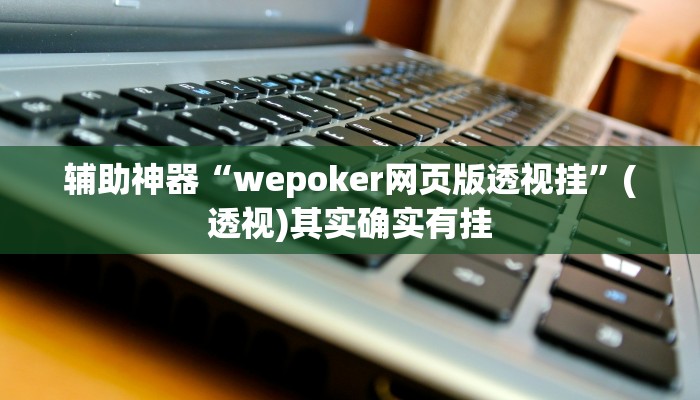 辅助神器“wepoker网页版透视挂”(透视)其实确实有挂 辅助神器“wepoker网页版透视挂”(透视)其实确实有挂