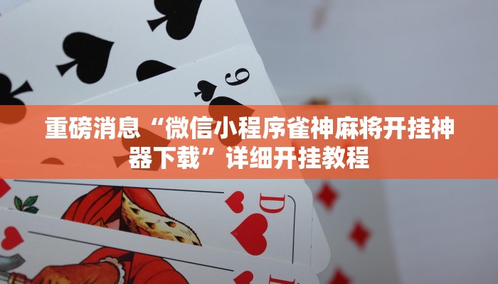 重磅消息“微信小程序雀神麻将开挂神器下载”详细开挂教程