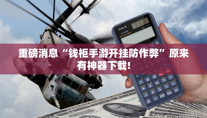 重磅消息“钱柜手游开挂防作弊”原来有神器下载! 重磅消息“钱柜手游开挂防作弊”原来有神器下载!