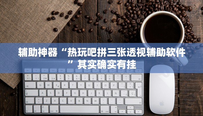 辅助神器“热玩吧拼三张透视辅助软件”其实确实有挂