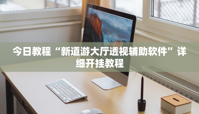 今日教程“新道游大厅透视辅助软件”详细开挂教程 今日教程“新道游大厅透视辅助软件”详细开挂教程