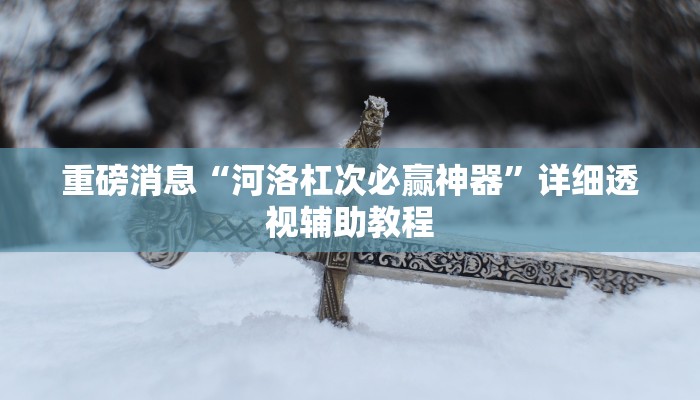 重磅消息“河洛杠次必赢神器”详细透视辅助教程 重磅消息“河洛杠次必赢神器”详细透视辅助教程