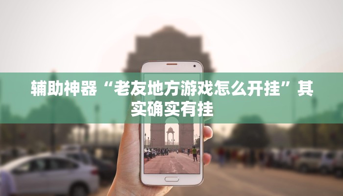 辅助神器“老友地方游戏怎么开挂”其实确实有挂 辅助神器“老友地方游戏怎么开挂”其实确实有挂