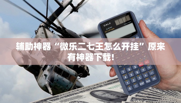 辅助神器“微乐二七王怎么开挂”原来有神器下载! 辅助神器“微乐二七王怎么开挂”原来有神器下载!