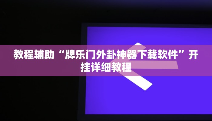 教程辅助“牌乐门外卦神器下载软件”开挂详细教程
