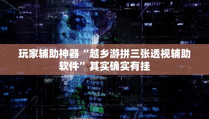 玩家辅助神器“越乡游拼三张透视辅助软件”其实确实有挂