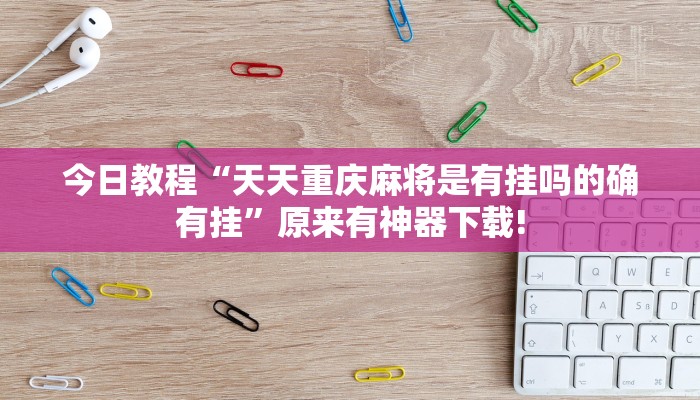 今日教程“天天重庆麻将是有挂吗的确有挂”原来有神器下载! 今日教程“天天重庆麻将是有挂吗的确有挂”原来有神器下载!