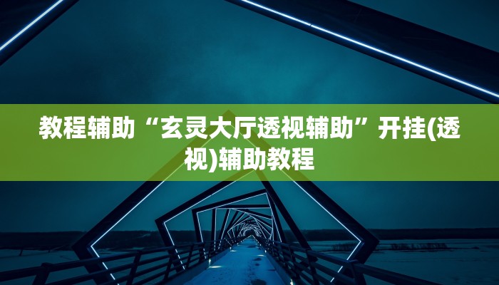 教程辅助“玄灵大厅透视辅助”开挂(透视)辅助教程 教程辅助“玄灵大厅透视辅助”开挂(透视)辅助教程