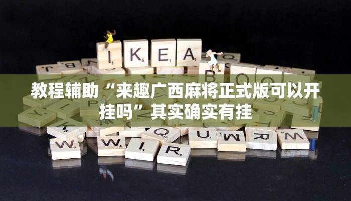 教程辅助“来趣广西麻将正式版可以开挂吗”其实确实有挂