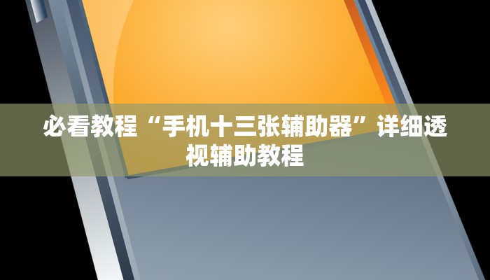 必看教程“手机十三张辅助器”详细透视辅助教程