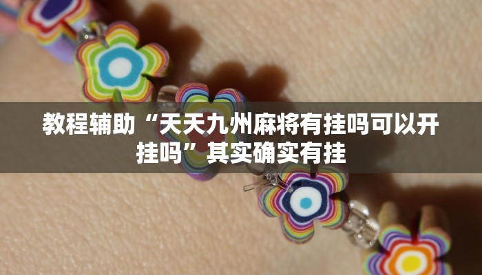 教程辅助“天天九州麻将有挂吗可以开挂吗”其实确实有挂