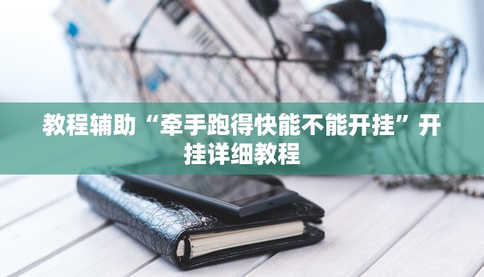 教程辅助“牵手跑得快能不能开挂”开挂详细教程