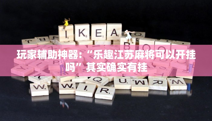 玩家辅助神器:“乐趣江苏麻将可以开挂吗”其实确实有挂