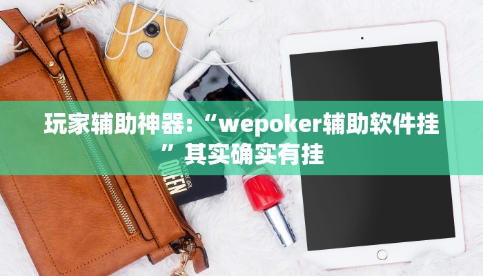 玩家辅助神器:“wepoker辅助软件挂”其实确实有挂 玩家辅助神器:“wepoker辅助软件挂”其实确实有挂