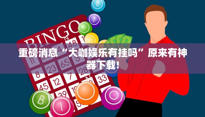 重磅消息“大咖娱乐有挂吗”原来有神器下载!