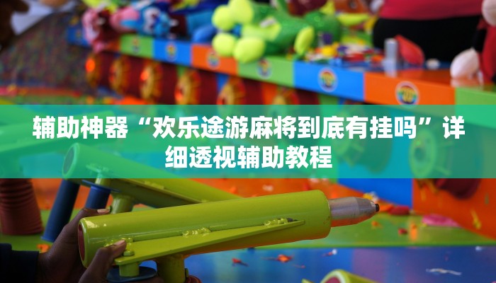 辅助神器“欢乐途游麻将到底有挂吗”详细透视辅助教程 辅助神器“欢乐途游麻将到底有挂吗”详细透视辅助教程