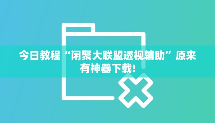 今日教程“闲聚大联盟透视辅助”原来有神器下载! 今日教程“闲聚大联盟透视辅助”原来有神器下载!