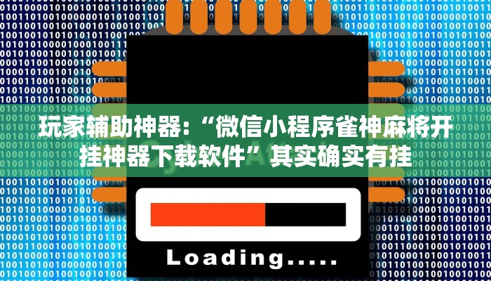 玩家辅助神器:“微信小程序雀神麻将开挂神器下载软件”其实确实有挂
