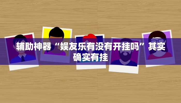 辅助神器“娱友乐有没有开挂吗”其实确实有挂